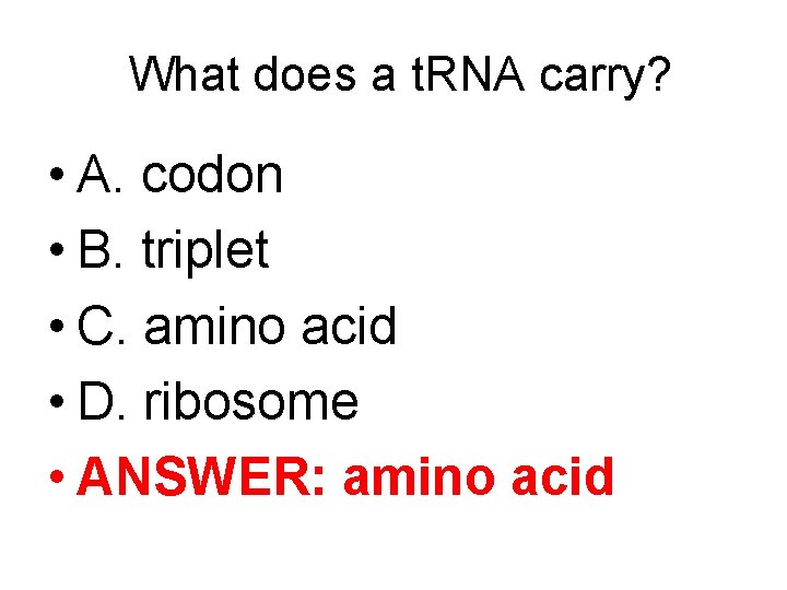 What does a t. RNA carry? • A. codon • B. triplet • C.