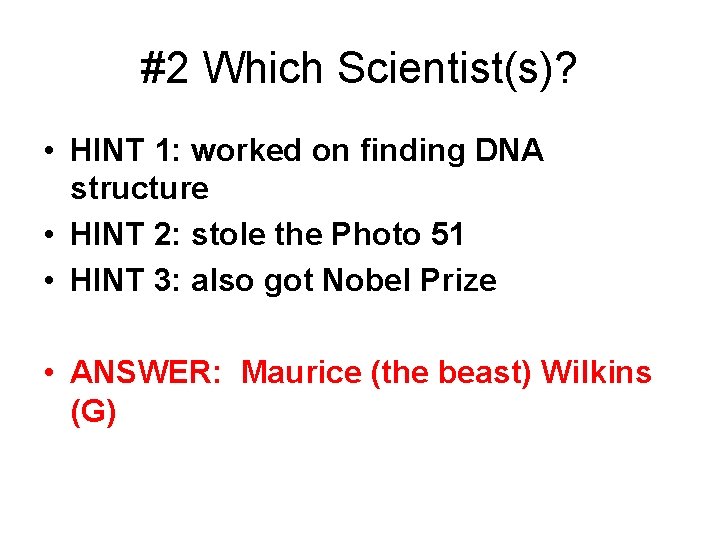 #2 Which Scientist(s)? • HINT 1: worked on finding DNA structure • HINT 2: