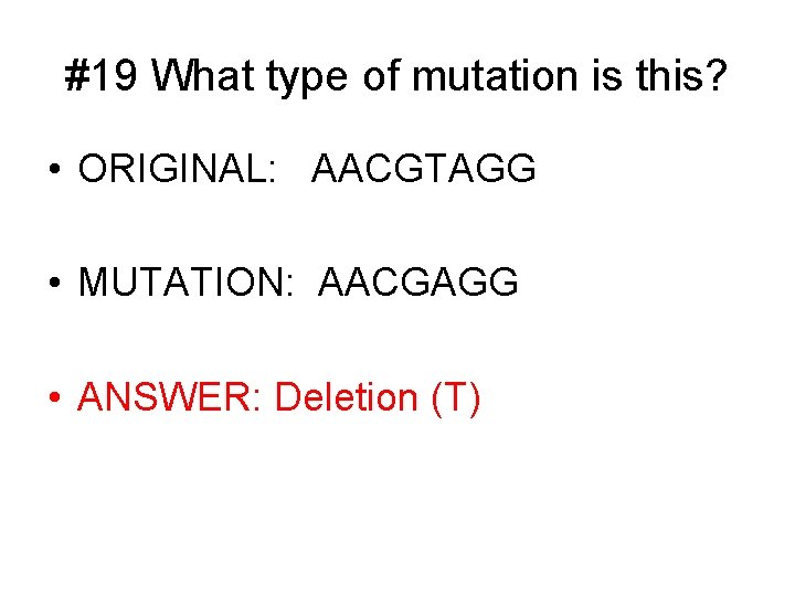 #19 What type of mutation is this? • ORIGINAL: AACGTAGG • MUTATION: AACGAGG •