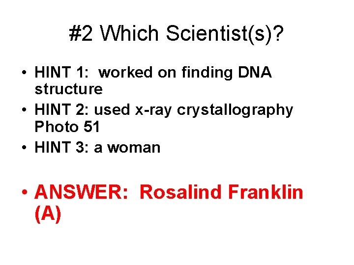 #2 Which Scientist(s)? • HINT 1: worked on finding DNA structure • HINT 2: