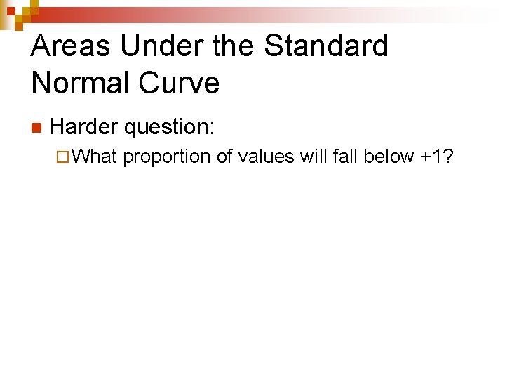 Areas Under the Standard Normal Curve n Harder question: ¨ What proportion of values