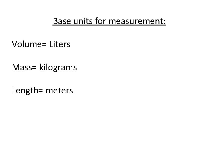 Base units for measurement: Volume= Liters Mass= kilograms Length= meters 