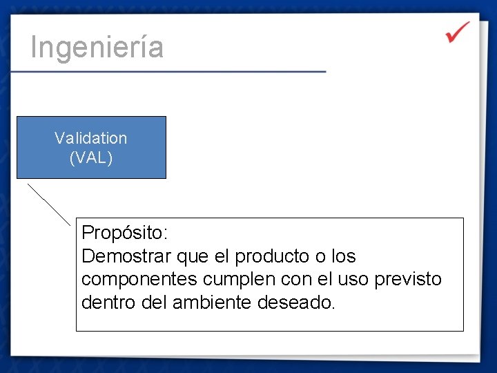 Ingeniería Validation (VAL) Propósito: Demostrar que el producto o los componentes cumplen con el