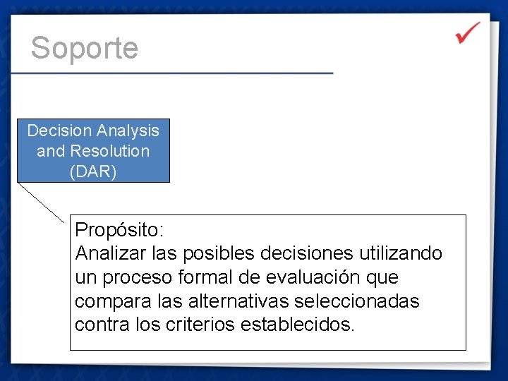 Soporte Decision Analysis and Resolution (DAR) Propósito: Analizar las posibles decisiones utilizando un proceso