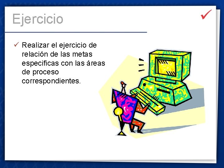 Ejercicio ü Realizar el ejercicio de relación de las metas especificas con las áreas