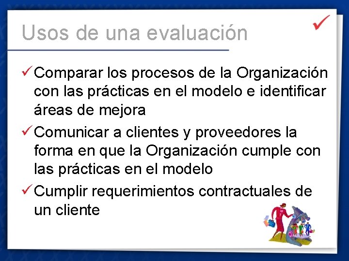Usos de una evaluación ü Comparar los procesos de la Organización con las prácticas
