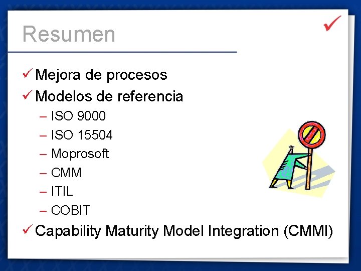 Resumen ü Mejora de procesos ü Modelos de referencia – ISO 9000 – ISO