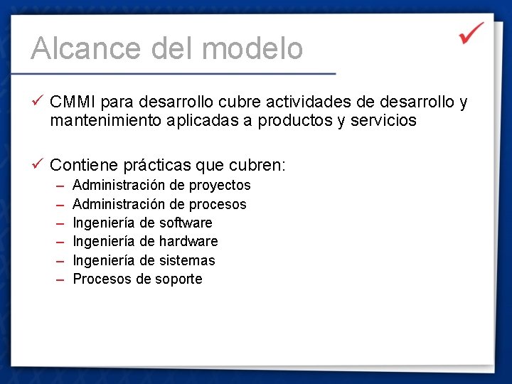 Alcance del modelo ü CMMI para desarrollo cubre actividades de desarrollo y mantenimiento aplicadas