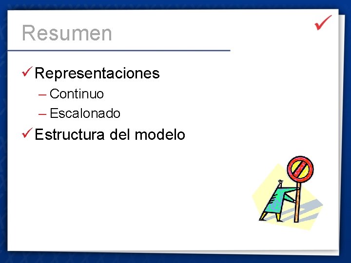 Resumen ü Representaciones – Continuo – Escalonado ü Estructura del modelo 