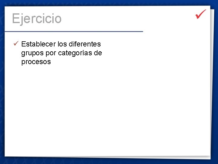 Ejercicio ü Establecer los diferentes grupos por categorías de procesos 