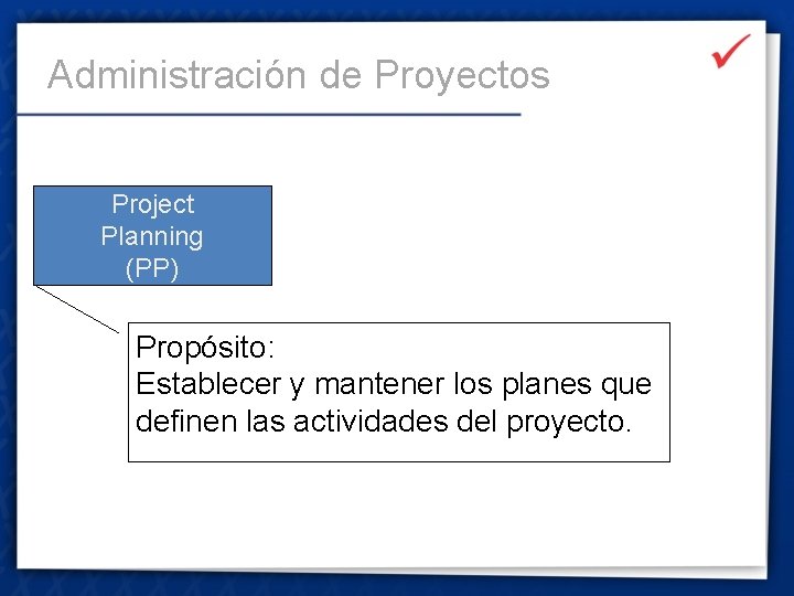 Administración de Proyectos Project Planning (PP) Propósito: Establecer y mantener los planes que definen