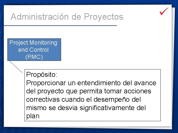 Administración de Proyectos Project Monitoring and Control (PMC) Propósito: Proporcionar un entendimiento del avance