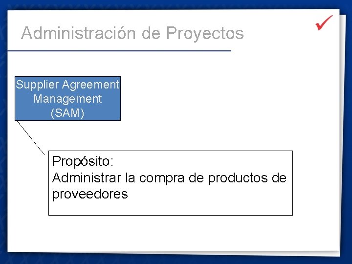Administración de Proyectos Supplier Agreement Management (SAM) Propósito: Administrar la compra de productos de