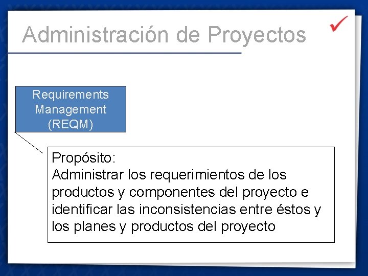 Administración de Proyectos Requirements Management (REQM) Propósito: Administrar los requerimientos de los productos y