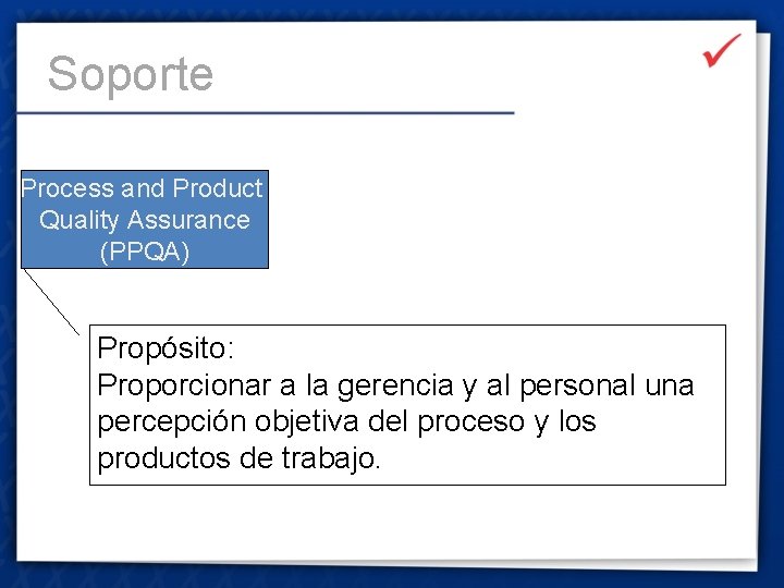 Soporte Process and Product Quality Assurance (PPQA) Propósito: Proporcionar a la gerencia y al