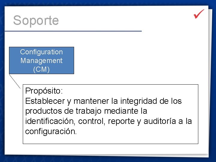 Soporte Configuration Management (CM) Propósito: Establecer y mantener la integridad de los productos de