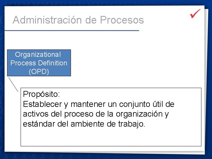 Administración de Procesos Organizational Process Definition (OPD) Propósito: Establecer y mantener un conjunto útil