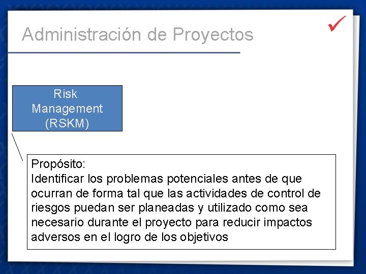 Administración de Proyectos Risk Management (RSKM) Propósito: Identificar los problemas potenciales antes de que