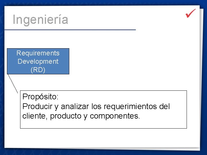 Ingeniería Requirements Development (RD) Propósito: Producir y analizar los requerimientos del cliente, producto y