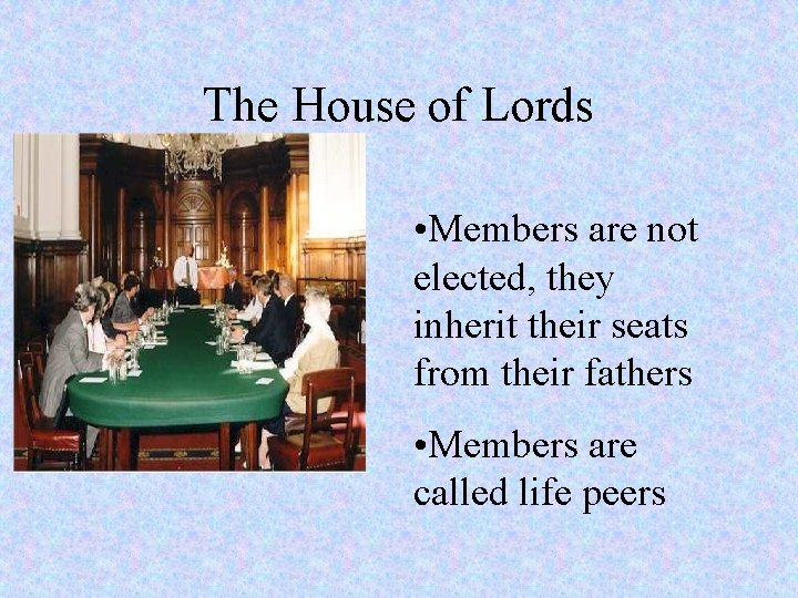 The House of Lords • Members are not elected, they inherit their seats from
