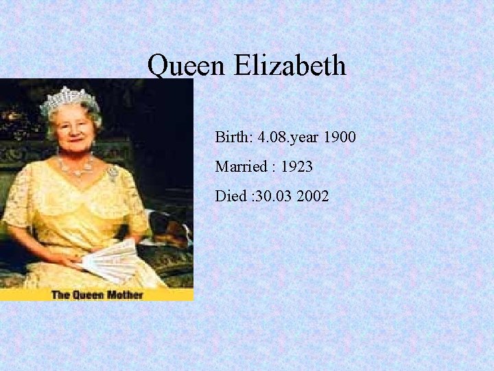 Queen Elizabeth Birth: 4. 08. year 1900 Married : 1923 Died : 30. 03