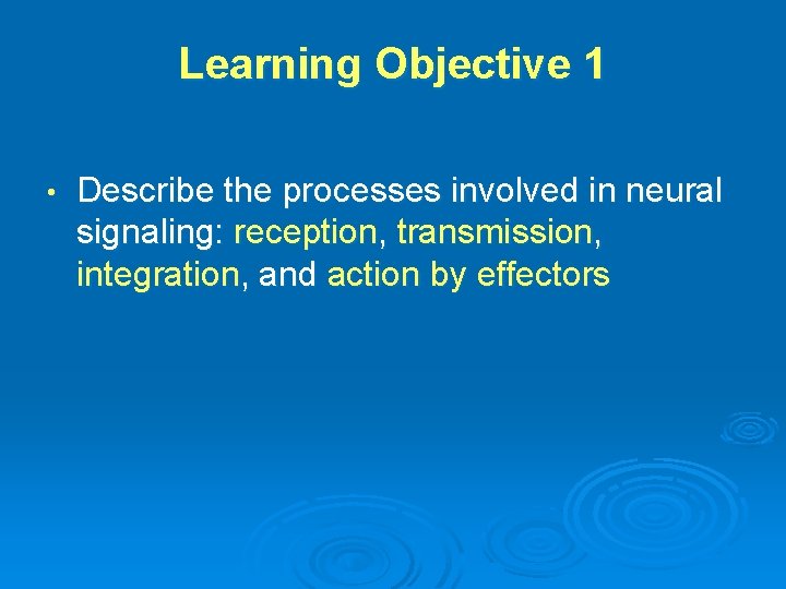 Learning Objective 1 • Describe the processes involved in neural signaling: reception, transmission, integration,