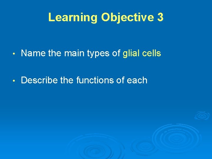 Learning Objective 3 • Name the main types of glial cells • Describe the