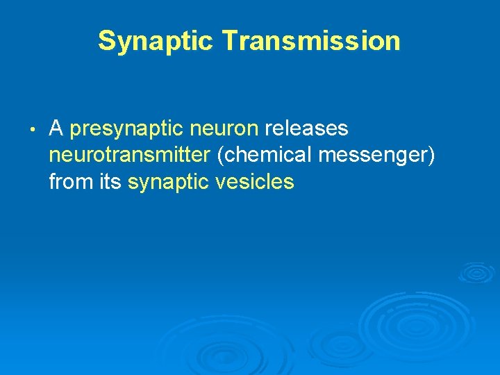 Synaptic Transmission • A presynaptic neuron releases neurotransmitter (chemical messenger) from its synaptic vesicles