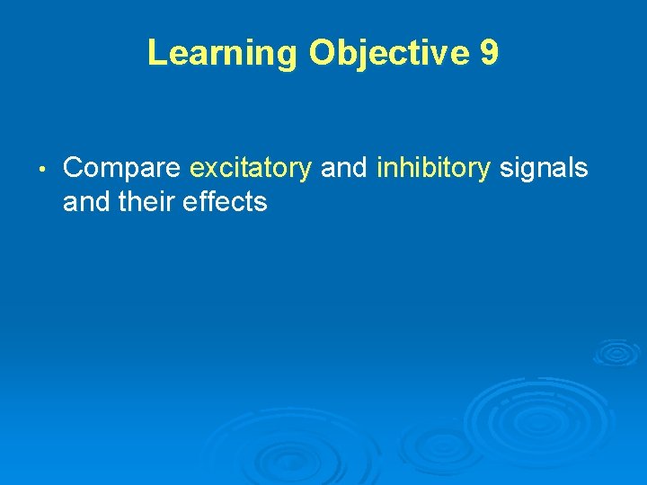 Learning Objective 9 • Compare excitatory and inhibitory signals and their effects 