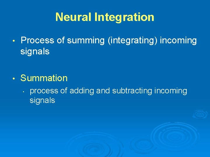 Neural Integration • Process of summing (integrating) incoming signals • Summation • process of