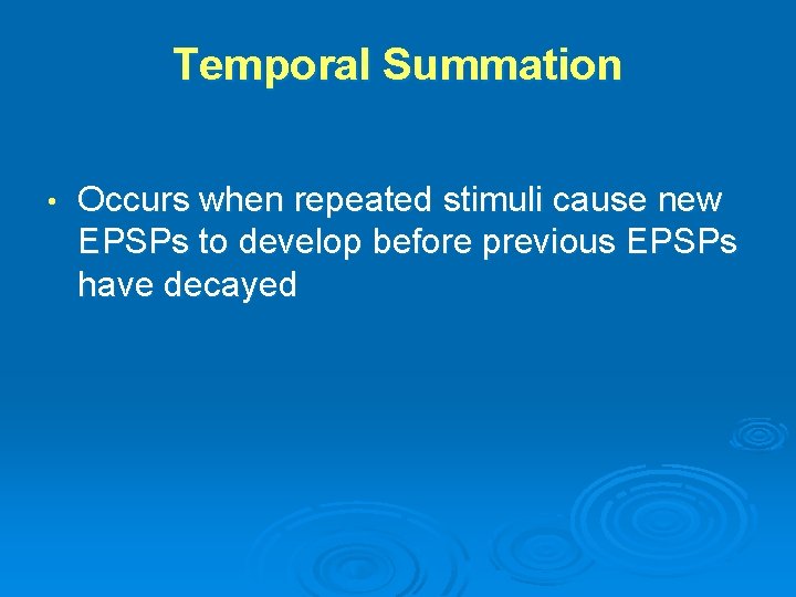 Temporal Summation • Occurs when repeated stimuli cause new EPSPs to develop before previous
