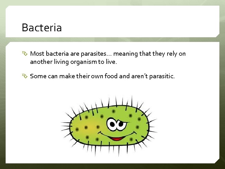 Bacteria Most bacteria are parasites… meaning that they rely on another living organism to