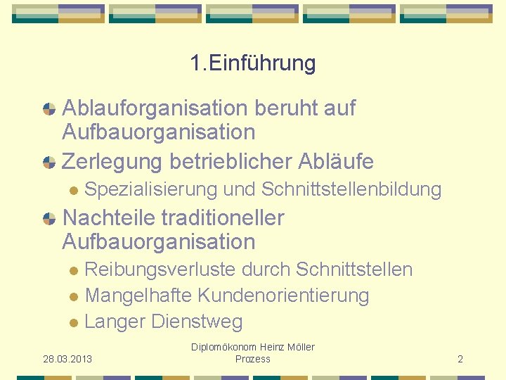 1. Einführung Ablauforganisation beruht auf Aufbauorganisation Zerlegung betrieblicher Abläufe l Spezialisierung und Schnittstellenbildung Nachteile