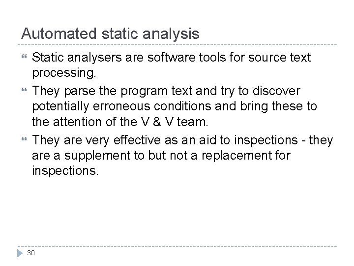 Automated static analysis Static analysers are software tools for source text processing. They parse