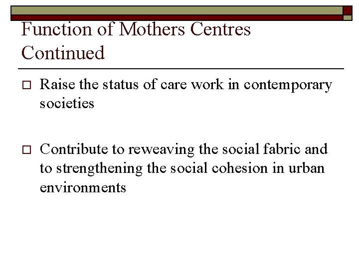 Function of Mothers Centres Continued o Raise the status of care work in contemporary