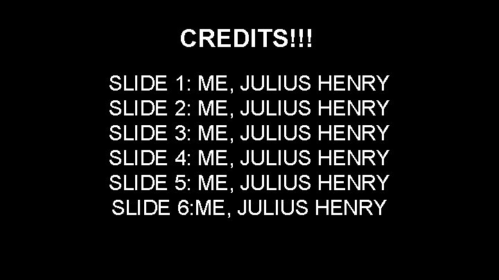 CREDITS!!! SLIDE 1: ME, JULIUS HENRY SLIDE 2: ME, JULIUS HENRY SLIDE 3: ME,
