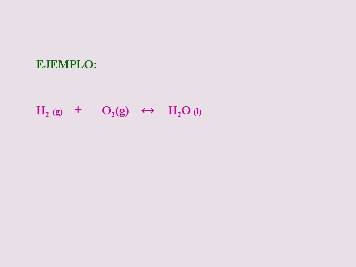 EJEMPLO: H 2 (g) + O 2(g) ↔ H 2 O (l) 