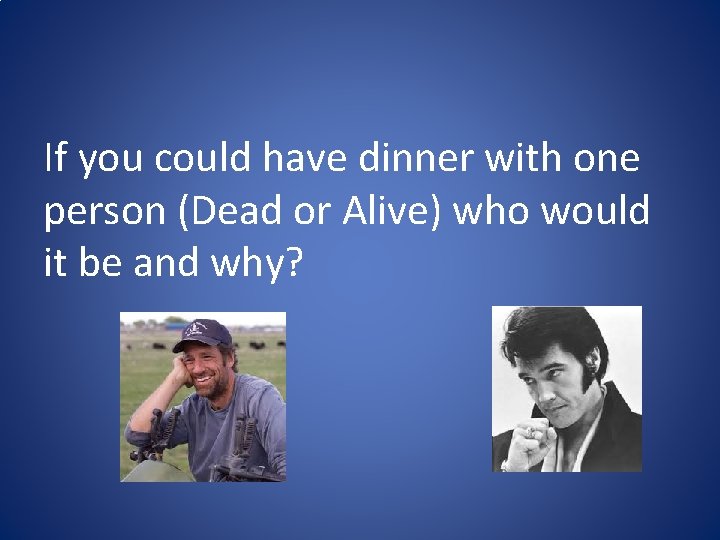 If you could have dinner with one person (Dead or Alive) who would it