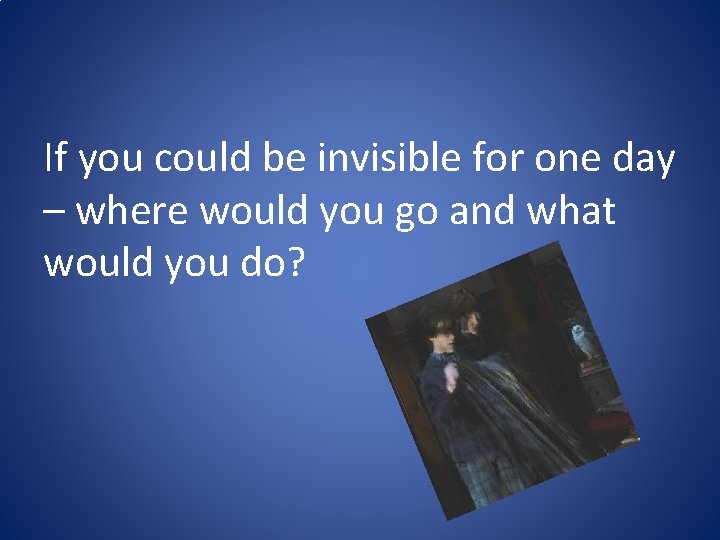 If you could be invisible for one day – where would you go and