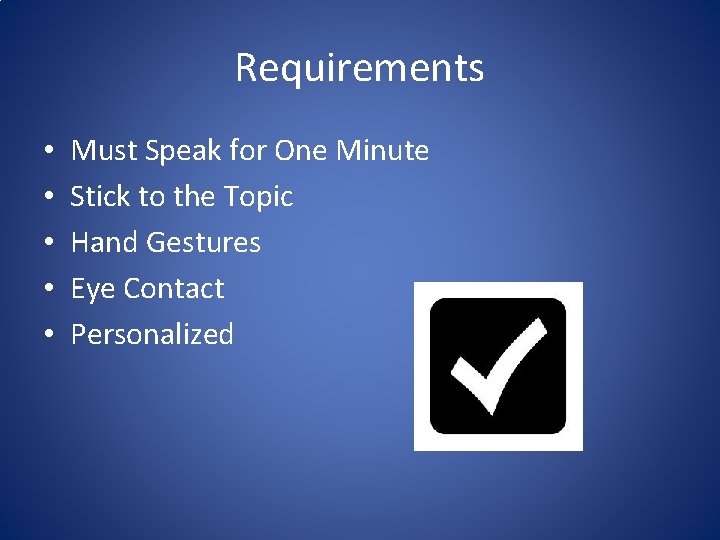 Requirements • • • Must Speak for One Minute Stick to the Topic Hand