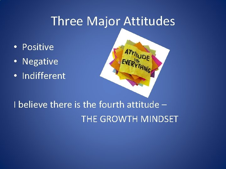 Three Major Attitudes • Positive • Negative • Indifferent I believe there is the