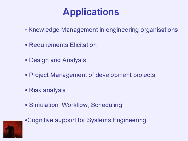 Applications • Knowledge Management in engineering organisations • Requirements Elicitation • Design and Analysis