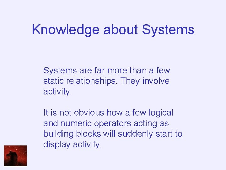 Knowledge about Systems are far more than a few static relationships. They involve activity.