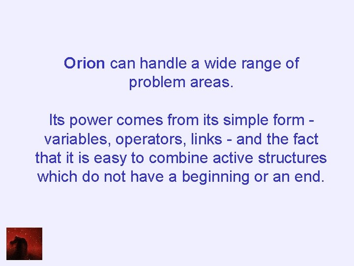 Orion can handle a wide range of problem areas. Its power comes from its