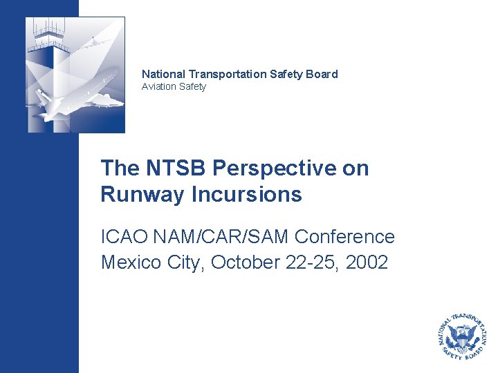 National Transportation Safety Board Aviation Safety The NTSB Perspective on Runway Incursions ICAO NAM/CAR/SAM