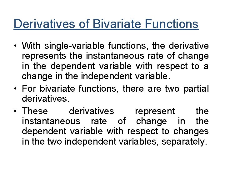 Derivatives of Bivariate Functions • With single-variable functions, the derivative represents the instantaneous rate