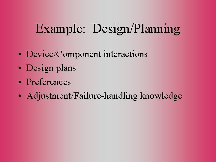 Example: Design/Planning • • Device/Component interactions Design plans Preferences Adjustment/Failure-handling knowledge 