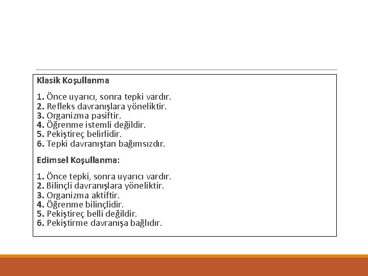 Klasik Koşullanma 1. Önce uyarıcı, sonra tepki vardır. 2. Refleks davranışlara yöneliktir. 3. Organizma