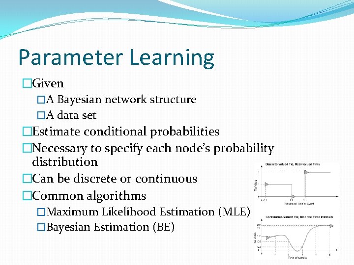 Parameter Learning �Given �A Bayesian network structure �A data set �Estimate conditional probabilities �Necessary