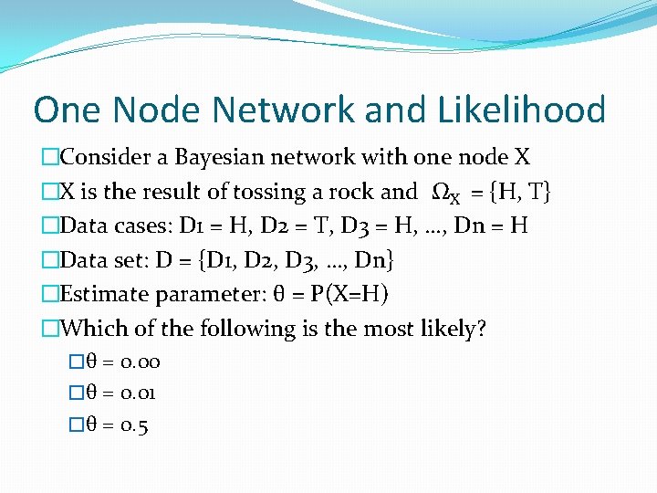 One Node Network and Likelihood �Consider a Bayesian network with one node X �X